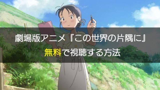映画「この世界の片隅に」の動画を無料で見る方法|見逃し配信にも対応